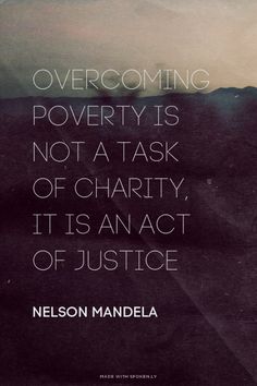 nelson mandela quote on poverty and the power to overcome poverty is not a task of charity, it is an act of justice