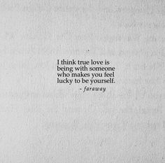 a piece of paper with a quote on it that says i think true love is being with someone who makes you feel lucky to be yourself