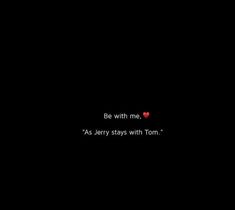 a black background with the words be with me as jerry stays with tom