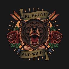 a bear with an arrow and roses on it's chest is in front of a banner that says be brave and wild