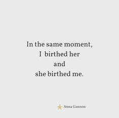 an image with the quote in the same moment, i birth her and she birthday me