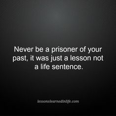 the quote never be a prisoner of your past, it was just a lesson not a life sentence