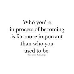 a quote that reads who you're in process of becoming is far more important than who you used to be