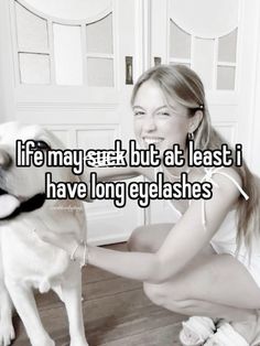 a woman kneeling down next to a dog with the caption life may start at least i have long eyelashes