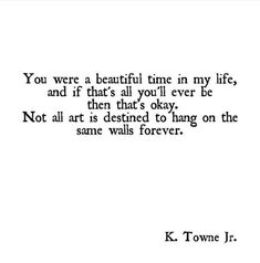 a black and white photo with the words you were a beautiful time in my life, and if that's all you'll ever be then that'd okay, not