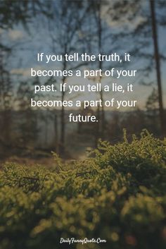 the quote if you tell the truth, it becomes a part of your past if you tell a lie, it becomes a part of your future