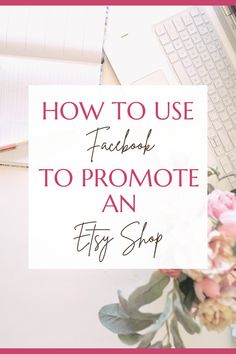 a laptop computer sitting on top of a desk next to a bouquet of flowers with the words how to use facebook to promote an easy shop