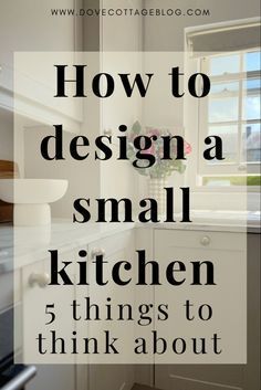 a small kitchen with the words how to design a small kitchen 5 things to think about