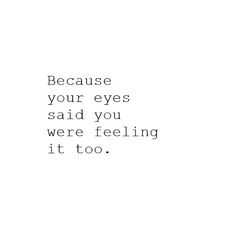 a quote that reads, because your eyes said you were feeling it too