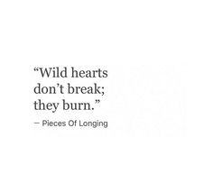 a quote that reads, wild hearts don't break they burn pieces of longing