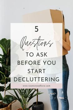 a woman holding a box with the words 5 questions to ask before you start decluttering