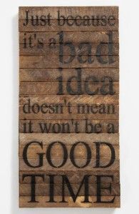 a wooden sign that says just because it's bad idea doesn't mean it won't be a good time