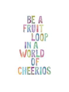 the words be a fruit loop in a world of cheerios on a white background