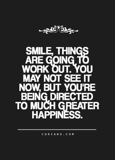 a quote that says smile things are going to work out you may not see it now, but you're being directed to much greater happiness