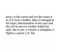 an image with the words, heavy is the crown and yet she wears it as if it were a feather there is strength in her heart, determination in her eyes and the will