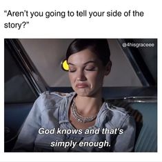 a woman sitting in a car with the caption saying, aren't you going to tell your side of the story? god knows and that's simply enough