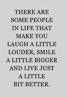 a quote that reads, some people in life that make you laugh a little louder, smile a little and live just a little bit better