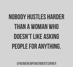 a quote that says nobody hustles harder than a woman who doesn't like asking people for anything