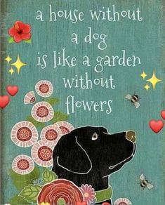 a black dog with flowers in its mouth and the words, a house without a dog is like a garden without flowers