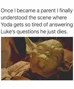 an image of the yoda star wars character with text that reads, once i become a parent i finally understod the scene where yoda gets so tired of answering luke's questions he just dies