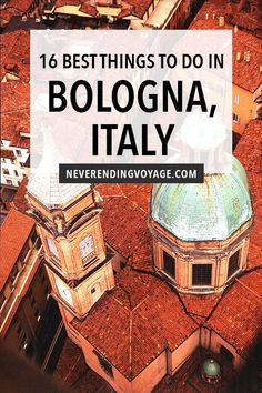 an aerial view of bologna, italy with the words 16 best things to do in bologna, italy