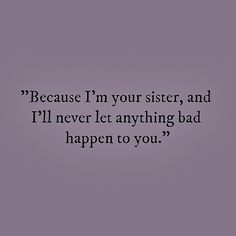 a black and white photo with the words because i'm your sister, and i'll never let anything bad happen to you