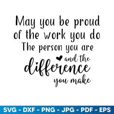 may you be proud of the work you do, the person you are and the difference you make svg dxf png