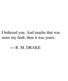 a quote from r m drake that reads i believe you, and maybe that was more my fault than it was yours