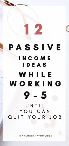 a desk with glasses, notebook and pen on it that says 12 passive ideas while working 9 until you can quit your job