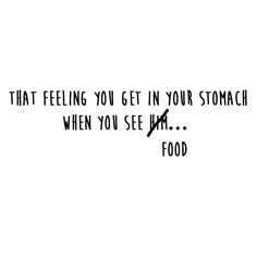 a black and white photo with the words, that feeling you get in your stomach when you see him food