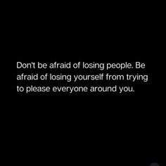 a black and white photo with the words don't be afraid of losing people, be afraid of losing yourself from trying to please everyone around you