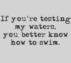 a black and white photo with the words if you're testing my waters, you better know how to swim