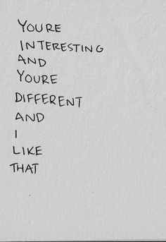 a piece of paper with writing on it that says, you're interesting and youre different and i like that