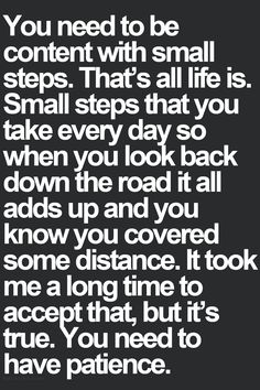 a quote that reads you need to be content with small steps that's all life is