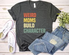 Weird Moms Build Character Shirt - Unisex T Shirt, Women Racerback Tank, Long Sleeve T-Shirt Tees Tshirt Sweatshirt Sweater Hoodie Gift For Men Women Boys Girls Well, let's say goodbye to all this boring apparel... The GodBlessThisDesign team creates custom clothes with great designs to suit all tastes. Our unique and blessed designs are a blast fit for every occasion and always a perfect fit... We combine our beautiful designs with high quality apparel like no one has ever done before. There's Funny Nurse Shirts, Unisex Gift, Nice Design, Nursing Shirts, High Quality T Shirts, Mama Shirt, Cute Tshirts, Eat Sleep, Mom Shirt