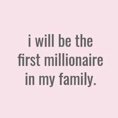 the words i will be the first millionaire in my family on a pink background