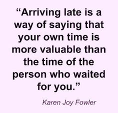 a quote that reads, arriving late is a way of saying that your own time is more valuable than the time of the person who waited for you