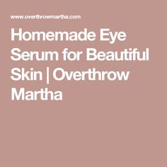 Homemade Eye Serum for Beautiful Skin | Overthrow Martha Diy Anti Aging Serum, Diy Face Moisturizer, Anti Aging Homemade, Homemade Moisturizer, Anti Itch Cream, Face Scrub Homemade, Essential Oils Herbs, Skin Care Collection