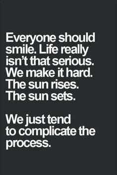 a quote that says everyone should smile life really isn't that serious we make it hard