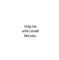 the words hug me until i smell like you are written in black on a white background