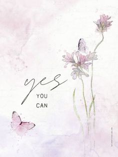 two pink flowers and a butterfly with the words yes you can written in cursive writing