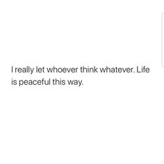 the text reads, i really let whoever think whatever life is peaceful this way '