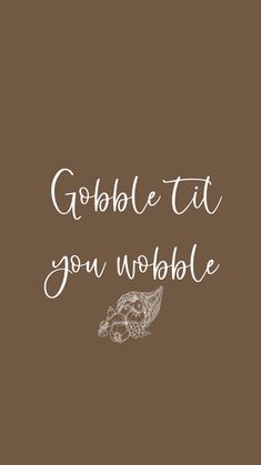 the words gobble it, you wobble are written in white ink on a brown background