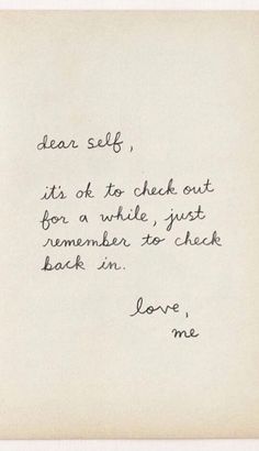 an old handwritten note with the words dear self it's ok to check out for a while, just remember to check back in love me