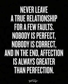 a quote that says never leave a true relationship for a few faults nobody is perfect, nobody is correct, and in the end, affection is always greater than