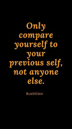 a quote that reads, only compare yourself to your previous self, not anyone else