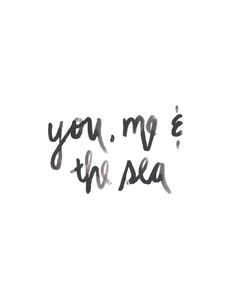 the words you, me and the sea written in black ink