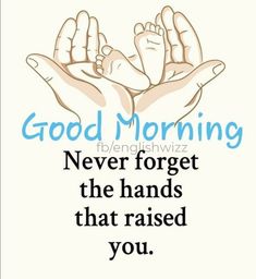 two hands holding each other with the words good morning never forget the hands that raised you