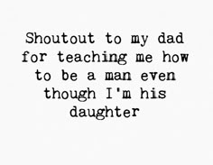 a black and white photo with the words,'shout to my dad for teaching me how to be a man even though i'm his daughter