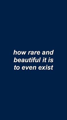 the words how rare and beautiful it is to even existt